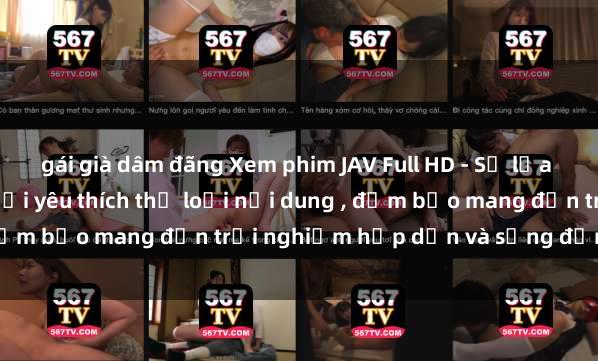 gái già dâm đãng Xem phim JAV Full HD - Sự lựa chọn hoàn hảo cho người yêu thích thể loại nội dung , đảm bảo mang đến trải nghiệm hấp dẫn và sống động nhất.
