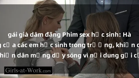 gái già dâm đãng Phim sex học sinh: Hành động nóng bỏng của các em học sinh trong trường, khiến dân mạng dậy sóng vì nội dung gợi cảm và kích thích.