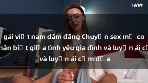 gái việt nam dâm đãng Chuyện sex mẹ con: Sự phân biệt giữa tình yêu gia đình và luyến ái cấm địa