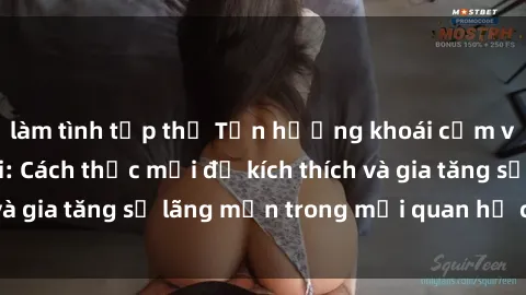 làm tình tập thể Tận hưởng khoái cảm với sex ngoài trời: Cách thức mới để kích thích và gia tăng sự lãng mạn trong mối quan hệ của bạn!