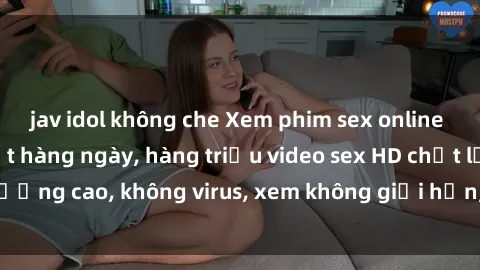 jav idol không che Xem phim sex online miễn phí, cập nhật hàng ngày, hàng triệu video sex HD chất lượng cao, không virus, xem không giới hạn, hoàn toàn miễn phí.