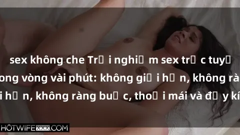 sex không che Trải nghiệm sex trực tuyến tuyệt vời chỉ trong vòng vài phút: không giới hạn, không ràng buộc, thoải mái và đầy kích thích!