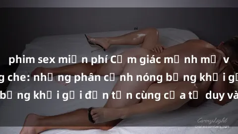 phim sex miễn phí Cảm giác mạnh mẽ với sex BDSM không che: những phân cảnh nóng bỏng khơi gợi đến tận cùng của tư duy và cơ thể.