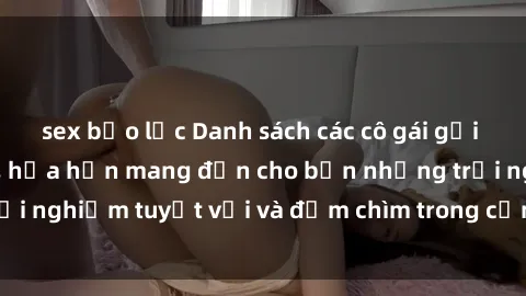 sex bạo lực Danh sách các cô gái gọi Việt Nam hấp dẫn, hứa hẹn mang đến cho bạn những trải nghiệm tuyệt vời và đắm chìm trong cảm xúc tuyệt vời.