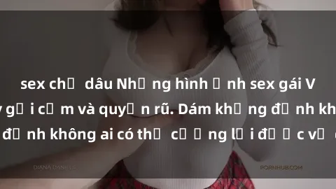 sex chị dâu Những hình ảnh sex gái Việt xinh đẹp đầy gợi cảm và quyến rũ. Dám khẳng định không ai có thể cưỡng lại được vẻ đẹp của họ.