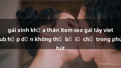 gái xinh khỏa thân Xem sex gái tây vietsub hấp dẫn không thể bỏ lỡ chỉ trong phút