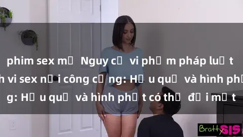 phim sex mỹ Nguy cơ vi phạm pháp luật khi thực hiện hành vi sex nơi công cộng: Hậu quả và hình phạt có thể đối mặt