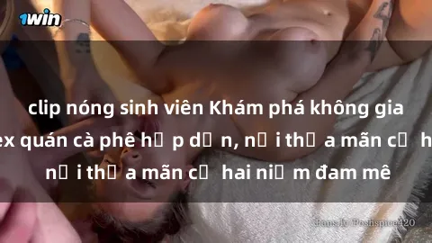 clip nóng sinh viên Khám phá không gian độc đáo tại sex quán cà phê hấp dẫn, nơi thỏa mãn cả hai niềm đam mê
