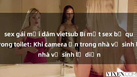 sex gái mại dâm vietsub Bí mật sex bị quay lén trong toilet: Khi camera ẩn trong nhà vệ sinh lộ diện