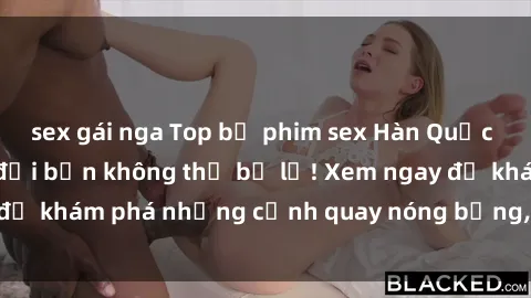 sex gái nga Top bộ phim sex Hàn Quốc hot nhất mọi thời đại bạn không thể bỏ lỡ! Xem ngay để khám phá những cảnh quay nóng bỏng, đầy nghẹt thở!