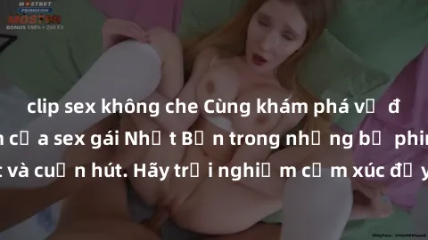 clip sex không che Cùng khám phá vẻ đẹp và sức gợi cảm của sex gái Nhật Bản trong những bộ phim đầy nghệ thuật và cuốn hút. Hãy trải nghiệm cảm xúc đầy mới mẻ và sống động từ những cảnh quay tinh tế v