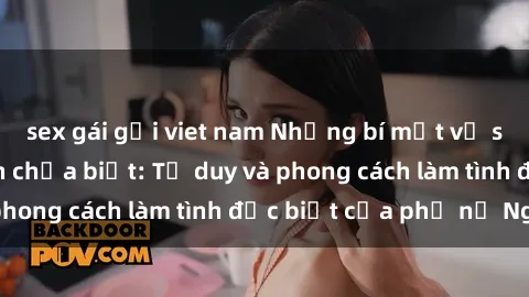 sex gái gọi viet nam Những bí mật về sex gái Nga mà bạn chưa biết: Tư duy và phong cách làm tình đặc biệt của phụ nữ Nga