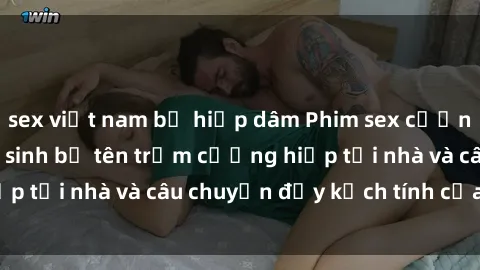 sex việt nam bị hiếp dâm Phim sex cưỡng hiếp vietsub: Nữ sinh bị tên trộm cưỡng hiếp tại nhà và câu chuyện đầy kịch tính của vietsub