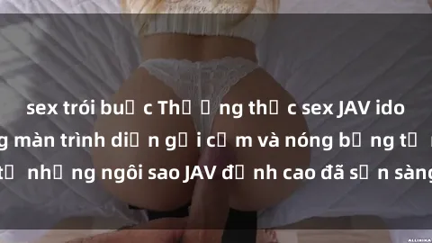 sex trói buộc Thưởng thức sex JAV idol miễn phí: Những màn trình diễn gợi cảm và nóng bỏng từ những ngôi sao JAV đỉnh cao đã sẵn sàng để bạn khám phá.