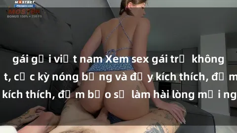 gái gọi việt nam Xem sex gái trẻ không che hấp dẫn nhất, cực kỳ nóng bỏng và đầy kích thích, đảm bảo sẽ làm hài lòng mọi người!