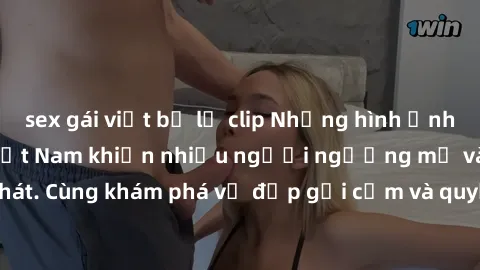 sex gái việt bị lộ clip Những hình ảnh sex gái sinh viên Việt Nam khiến nhiều người ngưỡng mộ và thèm khát. Cùng khám phá vẻ đẹp gợi cảm và quyến rũ của những cô gái trẻ này.