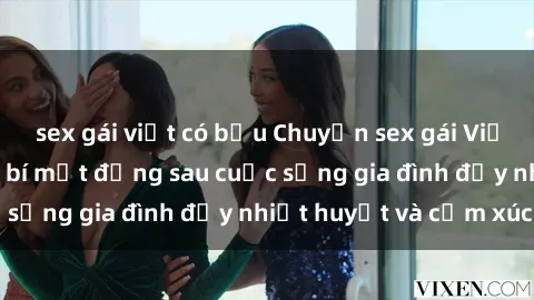 sex gái việt có bầu Chuyện sex gái Việt có chồng: Những bí mật đằng sau cuộc sống gia đình đầy nhiệt huyết và cảm xúc