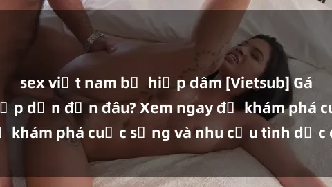 sex việt nam bị hiếp dâm [Vietsub] Gái mại dâm châu Á hấp dẫn đến đâu? Xem ngay để khám phá cuộc sống và nhu cầu tình dục của họ!