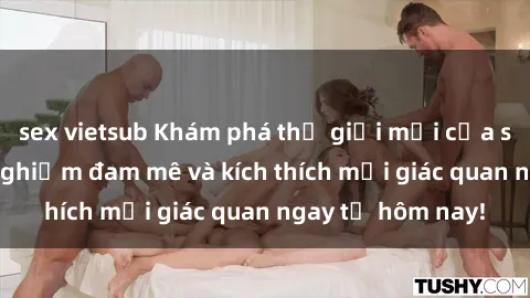 sex vietsub Khám phá thế giới mới của sex online: trải nghiệm đam mê và kích thích mọi giác quan ngay từ hôm nay!