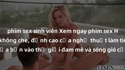 phim sex sinh viên Xem ngay phim sex HD chất lượng cao không che, đỉnh cao của nghệ thuật làm tình, đưa bạn vào thế giới đam mê và sóng gió của tình yêu không giới hạn.