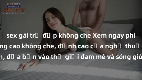 sex gái trẻ đẹp không che Xem ngay phim sex HD chất lượng cao không che, đỉnh cao của nghệ thuật làm tình, đưa bạn vào thế giới đam mê và sóng gió của tình yêu không giới hạn.