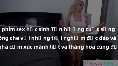 phim sex học sinh Tận hưởng cuộc sống tình dục online không che với những trải nghiệm độc đáo và mới lạ. Khám phá cảm xúc mãnh liệt và thăng hoa cùng đối tác tại các trang web chuyên nghiệp.
