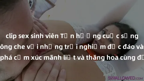clip sex sinh viên Tận hưởng cuộc sống tình dục online không che với những trải nghiệm độc đáo và mới lạ. Khám phá cảm xúc mãnh liệt và thăng hoa cùng đối tác tại các trang web chuyên nghiệp.