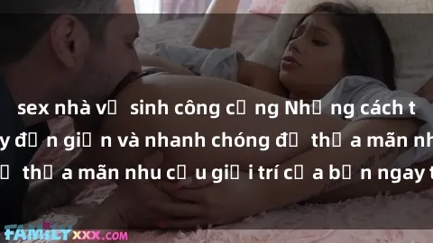 sex nhà vệ sinh công cộng Những cách tải phim sex về máy đơn giản và nhanh chóng để thỏa mãn nhu cầu giải trí của bạn ngay tại nhà