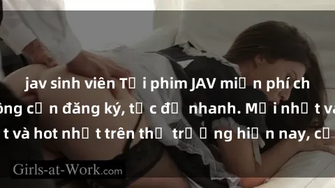 jav sinh viên Tải phim JAV miễn phí chất lượng cao, không cần đăng ký, tốc độ nhanh. Mới nhất và hot nhất trên thị trường hiện nay, cập nhật hàng ngày.