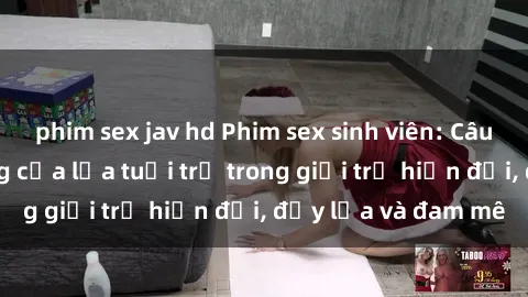 phim sex jav hd Phim sex sinh viên: Câu chuyện nóng bỏng của lứa tuổi trẻ trong giới trẻ hiện đại, đầy lửa và đam mê