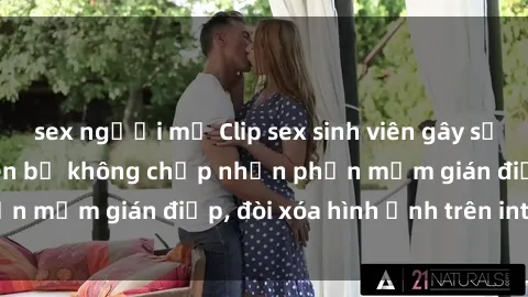 sex người mỹ Clip sex sinh viên gây sốt mạng xã hội: Tuyên bố không chấp nhận phần mềm gián điệp, đòi xóa hình ảnh trên internet