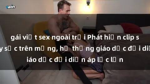 gái việt sex ngoài trời Phát hiện clip sex nữ sinh gây sốc trên mạng, hệ thống giáo dục đối diện áp lực lớn