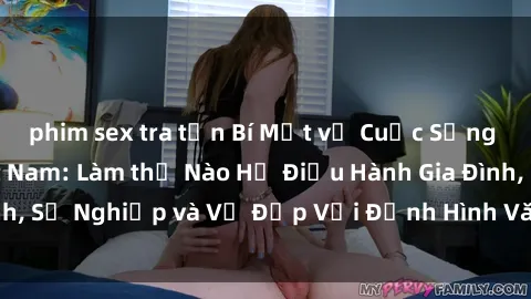 phim sex tra tấn Bí Mật về Cuộc Sống Của Các MILF Việt Nam: Làm thế Nào Họ Điều Hành Gia Đình, Sự Nghiệp và Vẻ Đẹp Với Định Hình Văn Hóa Đương Đại