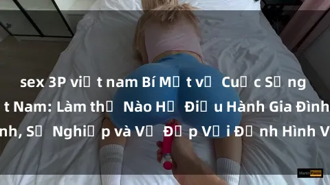sex 3P việt nam Bí Mật về Cuộc Sống Của Các MILF Việt Nam: Làm thế Nào Họ Điều Hành Gia Đình, Sự Nghiệp và Vẻ Đẹp Với Định Hình Văn Hóa Đương Đại