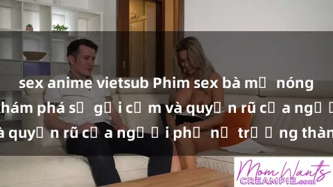 sex anime vietsub Phim sex bà mẹ nóng bỏng: Hành trình khám phá sự gợi cảm và quyến rũ của người phụ nữ trưởng thành.