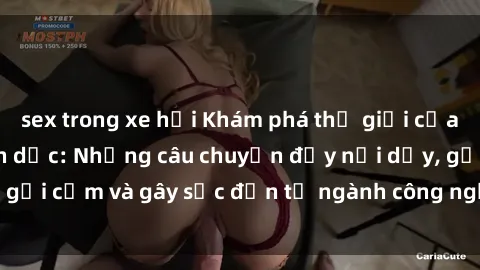sex trong xe hơi Khám phá thế giới của phim sex nô lệ tình dục: Những câu chuyện đầy nổi dậy, gợi cảm và gây sốc đến từ ngành công nghiệp giải trí đen tối
