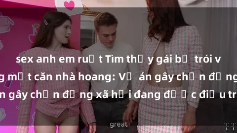sex anh em ruột Tìm thấy gái bị trói và bị hiếp dâm trong một căn nhà hoang: Vụ án gây chấn động xã hội đang được điều tra vào.