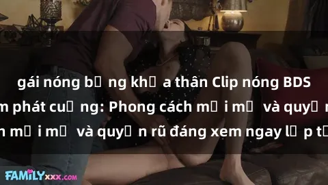gái nóng bỏng khỏa thân Clip nóng BDSM khiến người xem phát cuồng: Phong cách mới mẻ và quyến rũ đáng xem ngay lập tức!