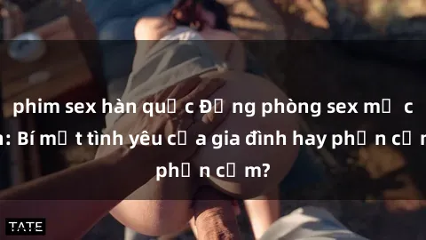 phim sex hàn quốc Động phòng sex mẹ con: Bí mật tình yêu của gia đình hay phản cảm?