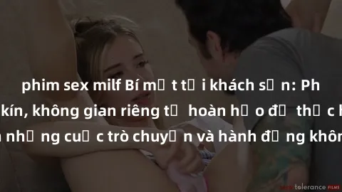 phim sex milf Bí mật tại khách sạn: Phòng quay lén khép kín, không gian riêng tư hoàn hảo để thực hiện những cuộc trò chuyện và hành động không bị người khác phát hiện.