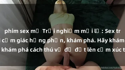 phim sex mỹ Trải nghiệm mới lạ: Sex trong xe hơi đem lại cảm giác hưng phấn, khám phá. Hãy khám phá cách thú vị để đốt lên cảm xúc trong cuộc tình!