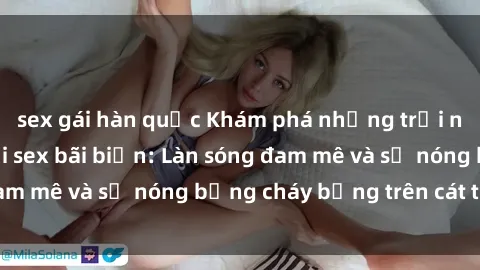sex gái hàn quốc Khám phá những trải nghiệm độc đáo tại sex bãi biển: Làn sóng đam mê và sự nóng bỏng cháy bỏng trên cát trắng