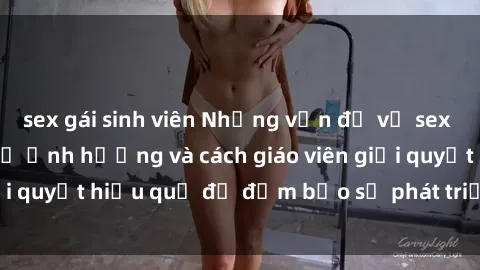 sex gái sinh viên Những vấn đề về sex học sinh: Các yếu tố ảnh hưởng và cách giáo viên giải quyết hiệu quả để đảm bảo sự phát triển toàn diện.