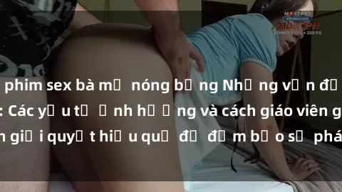 phim sex bà mẹ nóng bỏng Những vấn đề về sex học sinh: Các yếu tố ảnh hưởng và cách giáo viên giải quyết hiệu quả để đảm bảo sự phát triển toàn diện.
