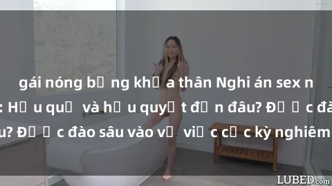 gái nóng bỏng khỏa thân Nghi án sex nhân viên nhà hàng: Hậu quả và hậu quyết đến đâu? Được đào sâu vào vụ việc cực kỳ nghiêm trọng này.