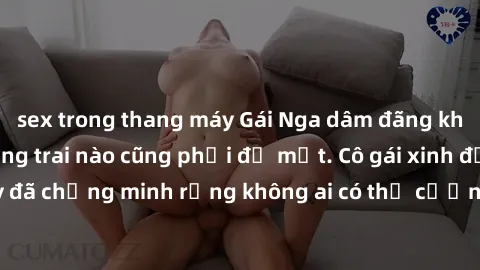 sex trong thang máy Gái Nga dâm đãng khiến tim bất cứ chàng trai nào cũng phải đỏ mặt. Cô gái xinh đẹp này đã chứng minh rằng không ai có thể cưỡng lại khi cô làm tình đắm say.