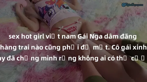 sex hot girl việt nam Gái Nga dâm đãng khiến tim bất cứ chàng trai nào cũng phải đỏ mặt. Cô gái xinh đẹp này đã chứng minh rằng không ai có thể cưỡng lại khi cô làm tình đắm say.