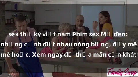 sex thư ký việt nam Phim sex Mỹ đen: phút mãnh liệt với những cảnh địt nhau nóng bỏng, đầy mê hoặc. Xem ngay để thỏa mãn cơn khát tình dục của bạn!