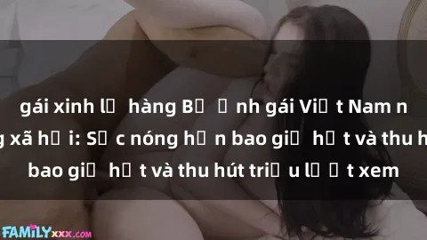gái xinh lộ hàng Bộ ảnh gái Việt Nam nude gây sốt mạng xã hội: Sắc nóng hơn bao giờ hết và thu hút triệu lượt xem