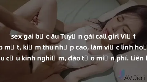 sex gái bắc âu Tuyển gái call girl Việt Nam gợi cảm, đẹp mắt, kiếm thu nhập cao, làm việc linh hoạt, không yêu cầu kinh nghiệm, đào tạo miễn phí. Liên hệ ngay để biết thêm chi tiết!